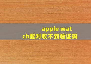 apple watch配对收不到验证码